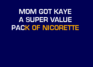 MOM GOT KAYE
A SUPER VALUE
PACK OF NICORETTE