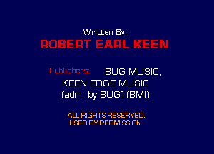 W ritten Bv

BUG MUSIC,

KEEN EDGE MUSIC
Eadm. by BUG) EBMIJ

ALL RIGHTS RESERVED
USED BY PERMISSION