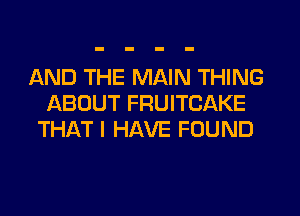 AND THE MAIN THING
ABOUT FRUITCAKE
THAT I HAVE FOUND