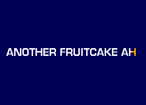 ANOTHER FRUITCAKE AH