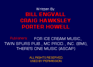 Written Byi

FDR ICE CREAM MUSIC,
TWIN SPURS PUB, MCI PROD, INC. EBMIJ.
THERE'S CINE MUSIC IASCAPJ

ALL RIGHTS RESERVED.
USED BY PERMISSION.