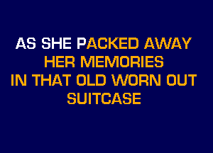 AS SHE PACKED AWAY
HER MEMORIES
IN THAT OLD WORN OUT
SUITCASE