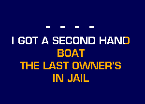 I GOT A SECOND HAND

BOAT
THE LAST OWNER'S
IN JAIL