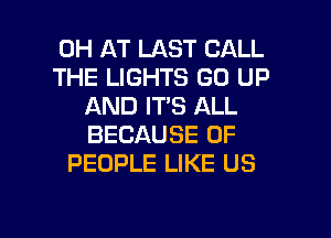 0H AT LAST CALL
THE LIGHTS GO UP
AND IT'S ALL
BECAUSE OF
PEOPLE LIKE US

g