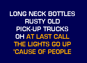 LONG NECK BOTTLES
RUSTY OLD
PlCK-UP TRUCKS
0H AT LAST CALL
THE LIGHTS GO UP
?AUSE OF PEOPLE