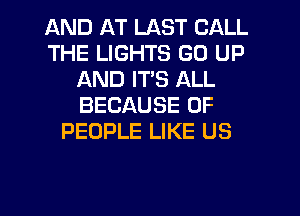 AND AT LAST CALL
THE LIGHTS GO UP
AND ITS ALL
BECAUSE OF
PEOPLE LIKE US