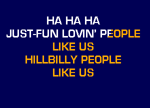 HA HA HA
JUST-FUN LOVIN' PEOPLE
LIKE US
HILLBILLY PEOPLE
LIKE US