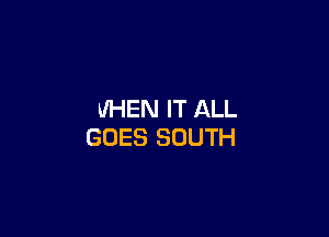 WHEN IT ALL

GOES SOUTH