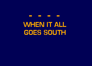 WHEN IT ALL
GOES SOUTH