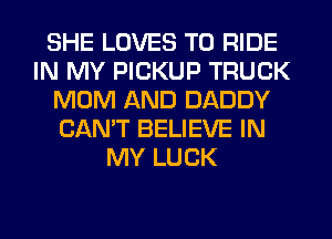SHE LOVES TO RIDE
IN MY PICKUP TRUCK
MOM AND DADDY
CAN'T BELIEVE IN
MY LUCK