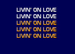 LIVIM 0N LOVE
LIVIN' 0N LOVE
LIVIM 0N LOVE

LIVIN' 0N LOVE
LIVIN' 0N LOVE