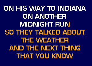 ON HIS WAY TO INDIANA
0N ANOTHER
MIDNIGHT RUN
SO THEY TALKED ABOUT
THE WEATHER
AND THE NEXT THING
THAT YOU KNOW