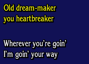 Old dream-maker
you heartbreaker

Wherever yodre goid
Pm goin your way