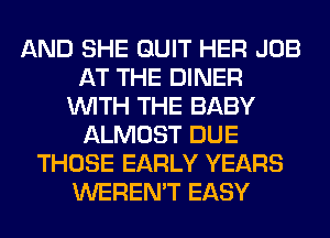 AND SHE QUIT HER JOB
AT THE DINER
WITH THE BABY
ALMOST DUE
THOSE EARLY YEARS
WEREN'T EASY