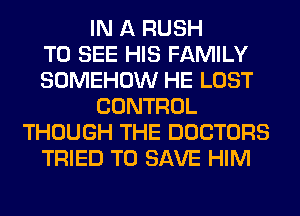 IN A RUSH
TO SEE HIS FAMILY
SOMEHOW HE LOST
CONTROL
THOUGH THE DOCTORS
TRIED TO SAVE HIM