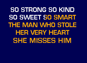 SO STRONG SO KIND

SO SWEET SO SMART

THE MAN WHO STOLE
HER VERY HEART

SHE MISSES HIM