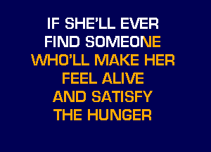 IF SHE'LL EVER
FIND SOMEONE
WHULL MAKE HER
FEEL ALIVE
AND SATISFY
THE HUNGER