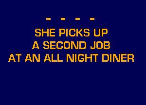 SHE PICKS UP
A SECOND JOB

AT AN ALL NIGHT DINER