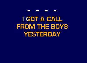 I GOT A CALL
FROM THE BOYS

YESTERDAY