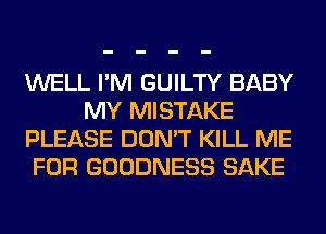 WELL I'M GUILTY BABY
MY MISTAKE
PLEASE DON'T KILL ME
FOR GOODNESS SAKE