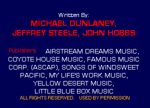 Written Byi

AIRSTREAM DREAMS MUSIC,
BCIYDTE HOUSE MUSIC, FAMOUS MUSIC
CORP. IASCAPJ. SONGS OF WINDSWEET
PACIFIC, MY LIFE'S WORK MUSIC,
YELLOW DESERT MUSIC,

LITTLE BLUE BOX MUSIC
ALL RIGHTS RESERVED. USED BY PERMISSION