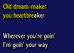 Old dream-maker
you heartbreaker

Wherever yodre goid
Pm goin your way
