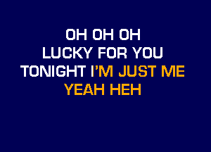 0H 0H 0H
LUCKY FOR YOU
TONIGHT I'M JUST ME

YEAH HEH