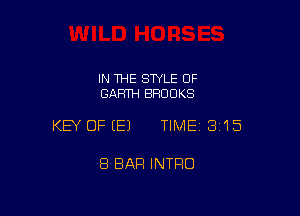 IN 1HE STYLE OF
GARTH BROOKS

KEY OFEEJ TIMEI 315

8 BAR INTRO