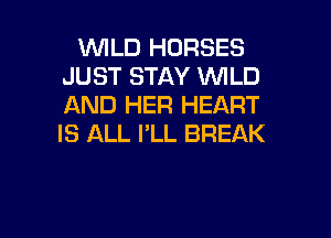 WILD HORSES
JUST STAY WILD
AND HER HEART

IS ALL I'LL BREAK