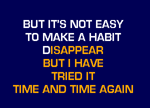 BUT ITS NOT EASY
TO MAKE A HABIT
DISAPPEAR
BUT I HAVE
TRIED IT
TIME AND TIME AGAIN