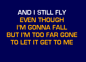 AND I STILL FLY
EVEN THOUGH
I'M GONNA FALL
BUT I'M T00 FAR GONE
TO LET IT GET TO ME