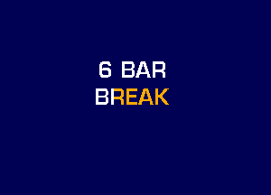 6 BAR
BREAK