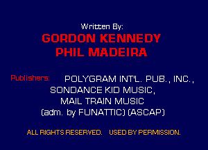 Written Byz

PDLYGFIAM INT'L. pus, INC.
SUNDANCE KID MUSIC,
MAIL TRAIN MUSIC
Eadm. by FUNATTICJ (ASCAPJ

ALL RIGHTS RESERVED. USED BY PERMISSION