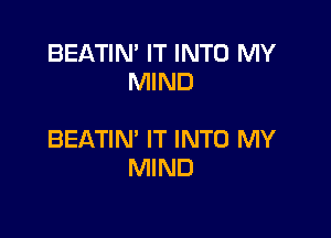 BEATIN' IT INTO MY
MIND

BEATIN' IT INTO MY
MIND