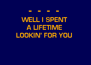 WELL I SPENT
A LIFETIME

LOOKIN' FOR YOU