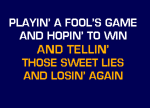 PLAYIN' A FOODS GAME
AND HOPIN' TO WIN
AND TELLIN'
THOSE SWEET LIES
AND LOSIN' AGAIN