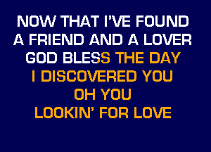 NOW THAT I'VE FOUND
A FRIEND AND A LOVER
GOD BLESS THE DAY
I DISCOVERED YOU
0H YOU
LOOKIN' FOR LOVE