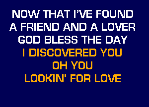 NOW THAT I'VE FOUND
A FRIEND AND A LOVER
GOD BLESS THE DAY
I DISCOVERED YOU
0H YOU
LOOKIN' FOR LOVE