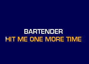 BARTENDER

HIT ME ONE MORE TIME