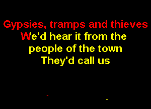 Gypsies, tramps and thieves
We'd hear it from the
people of the town

They'd call us