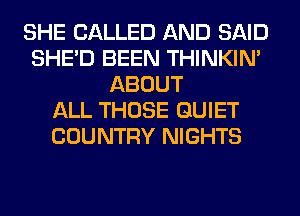 SHE CALLED AND SAID
SHED BEEN THINKIM
ABOUT
ALL THOSE QUIET
COUNTRY NIGHTS