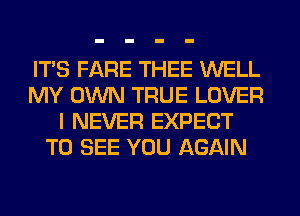 ITS FARE THEE WELL
MY OWN TRUE LOVER
I NEVER EXPECT
TO SEE YOU AGAIN