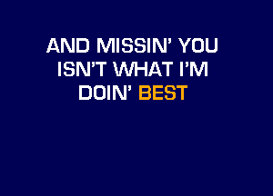 AND MISSIN' YOU
ISN'T WHAT I'M
DOIN' BEST