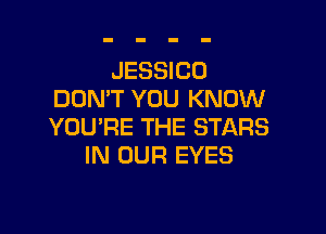 JESSICO
DON'T YOU KNOW

YOU'RE THE STARS
IN OUR EYES