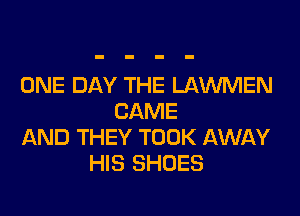 ONE DAY THE LAWMEN

CAME
AND THEY TOOK AWAY
HIS SHOES