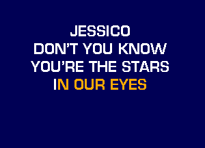 JESSICO
DON'T YOU KNOW
YOU'RE THE STARS

IN OUR EYES