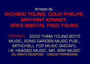 Written Byi

2000 THEM YOUNG BUYS
MUSIC, SONG GARDEN MUSIC PUB,
MITHCHELL FOX MUSIC IASCAPJ.

LB. HEADED MUSIC, MR. ERIK MUSIC
ALL RIGHTS RESERVED. USED BY PERMISSION.