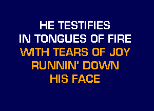HE TESTIFIES
IN TONGUES OF FIRE
1WITH TEARS 0F JOY
RUNNIN' DOWN
HIS FACE