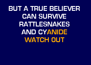 BUT A TRUE BELIEVER
CAN SURVIVE
RA'I'I'LESNAKES
AND CYANIDE
WATCH OUT