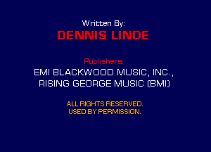 Written Byz

EMI BLACKWCICID MUSIC. INC.
RISING GEORGE MUSIC (BMIJ

ALL RIGHTS RESERVED.
USED BY PERMISSION